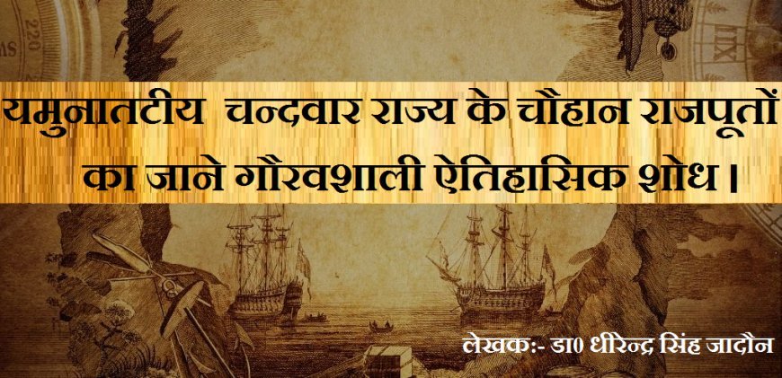 यमुनातटीय  चन्दवार राज्य के चौहान राजपूतों का  गौरवशाली ऐतिहासिक शोध ।