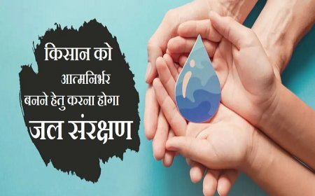 Agriculture News: किसान को आत्मनिर्भर बनने हेतु करना होगा जल संरक्षण। 