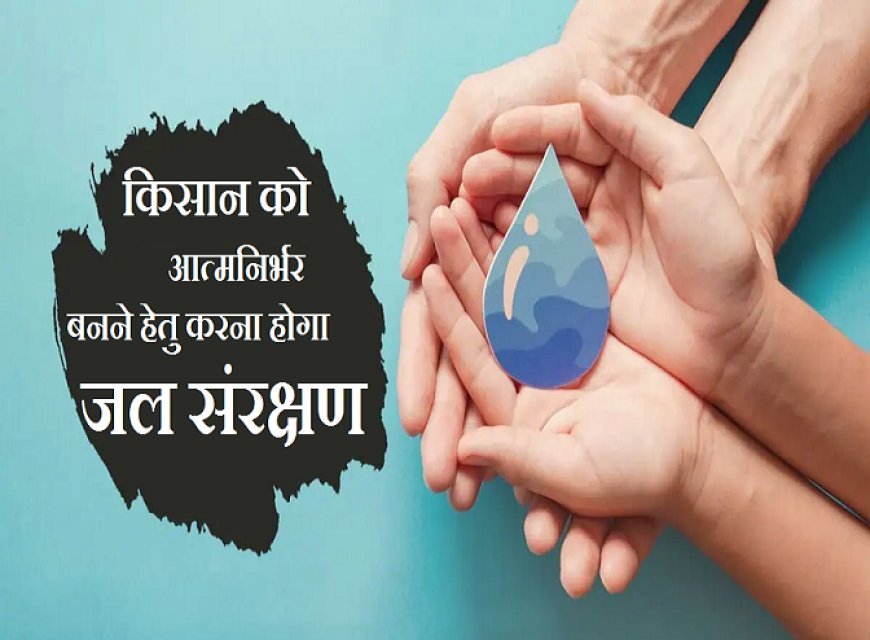 Agriculture News: किसान को आत्मनिर्भर बनने हेतु करना होगा जल संरक्षण। 