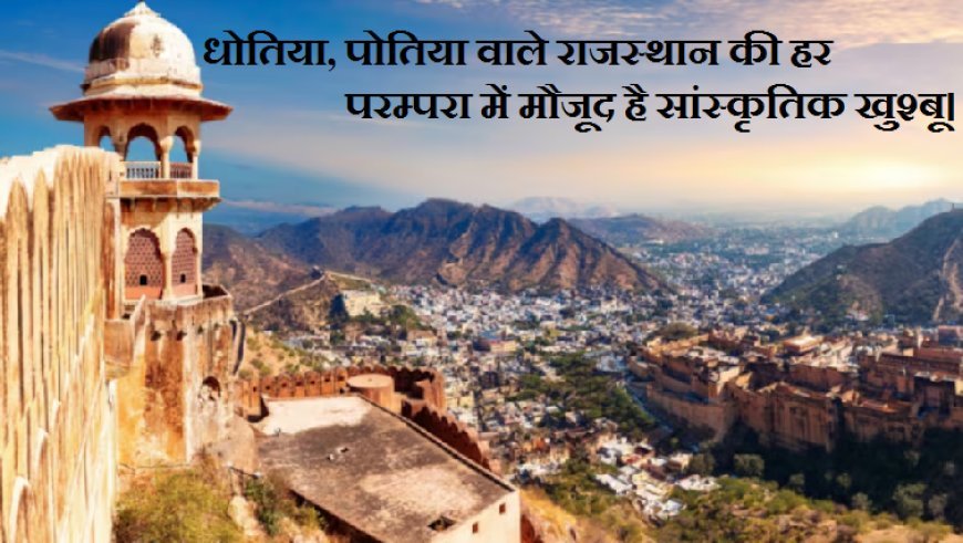 Rajasthan cultural: धोतिया, पोतिया वाले राजस्थान की हर परम्परा में मौजूद है  राजस्थान सांस्कृतिक खुश्बू।