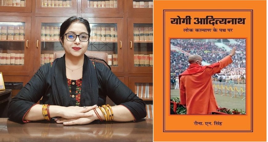 योगी आदित्यनाथ: लोक कल्याण के पथ से लोक कल्याण मार्ग तक- रीना. एन. सिंह, अधिवक्ता, उच्चतम न्यायालय