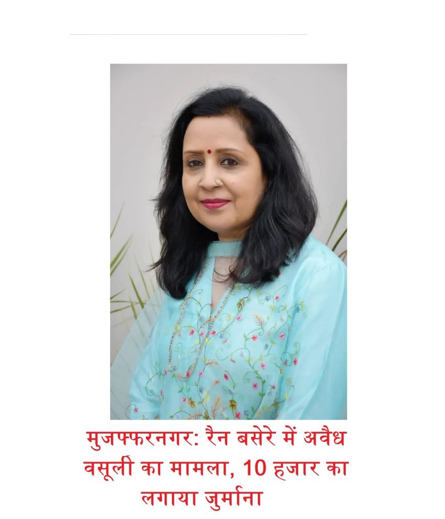 मुजफ्फरनगर: रैन बसेरे में अवैध वसूली का मामला, 10 हजार का लगाया जुर्माना