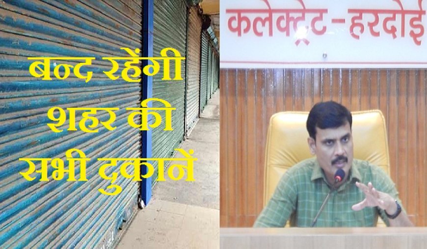 Hardoi News: सायं 6 बजे तक बन्द रहेंगी शहर की सभी दुकानें - जिलाधिकारी