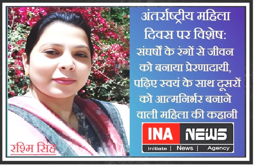 अंतर्राष्ट्रीय महिला दिवस पर विशेष: संघर्षों के रंगों से जीवन को बनाया प्रेरणादायी, पढ़िए स्वयं के साथ दूसरों को आत्मनिर्भर बनाने वाली महिला की कहानी
