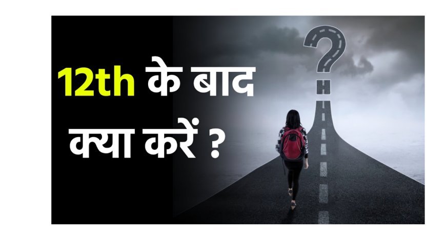 क्या आप भी हैं कंफ्यूज- बारहवीं के बाद क्या करें? जानिए करियर के शीर्ष अवसर और उज्जवल भविष्य की राह
