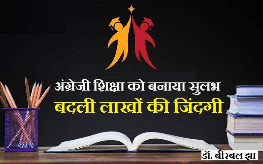 डॉ. बीरबल झा : अंग्रेजी शिक्षा को बनाया सुलभ, बदली लाखों की जिंदगी...