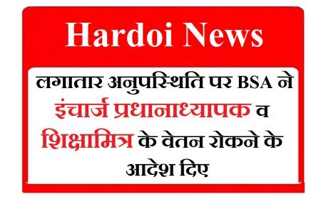 Hardoi News: लगातार अनुपस्थिति पर BSA ने इंचार्ज प्रधानाध्यापक व शिक्षामित्र के वेतन रोकने के आदेश दिए