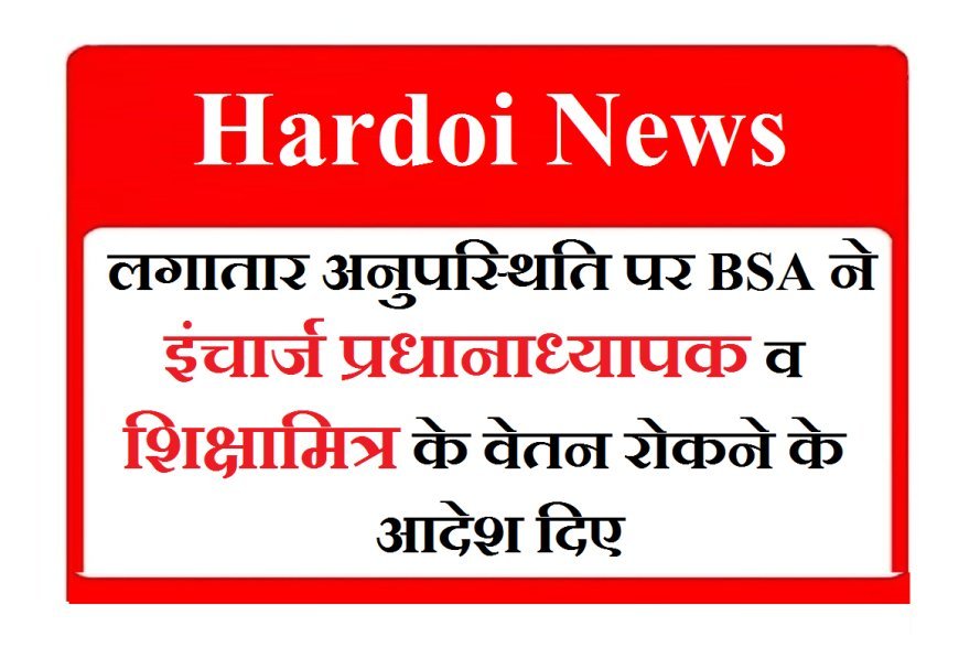 Hardoi News: लगातार अनुपस्थिति पर BSA ने इंचार्ज प्रधानाध्यापक व शिक्षामित्र के वेतन रोकने के आदेश दिए