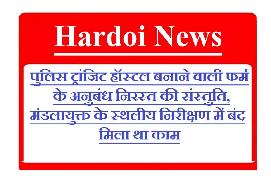 Hardoi News: पुलिस ट्रांजिट हॉस्टल बनाने वाली फर्म के अनुबंध निरस्त की संस्तुति, मंडलायुक्त के स्थलीय निरीक्षण में बंद मिला था काम