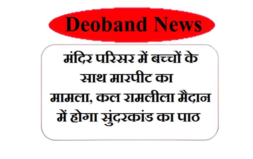 Deoband News: मंदिर परिसर में बच्चों के साथ मारपीट का मामला, कल रामलीला मैदान में होगा सुंदरकांड का पाठ