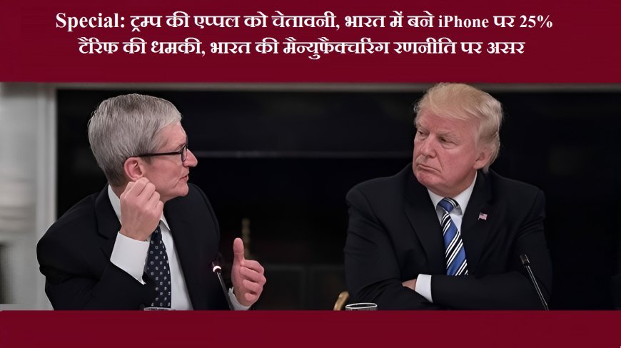 Special: ट्रम्प की एप्पल को चेतावनी, भारत में बने iPhone पर 25% टैरिफ की धमकी, भारत की मैन्युफैक्चरिंग रणनीति पर असर