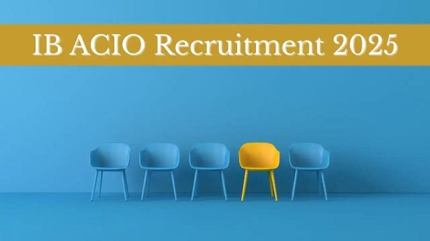 Intelligence Bureau ACIO Recruitment 2025: 3717 पदों के लिए आवेदन 19 जुलाई से, पात्रता और चयन प्रक्रिया का विवरण।