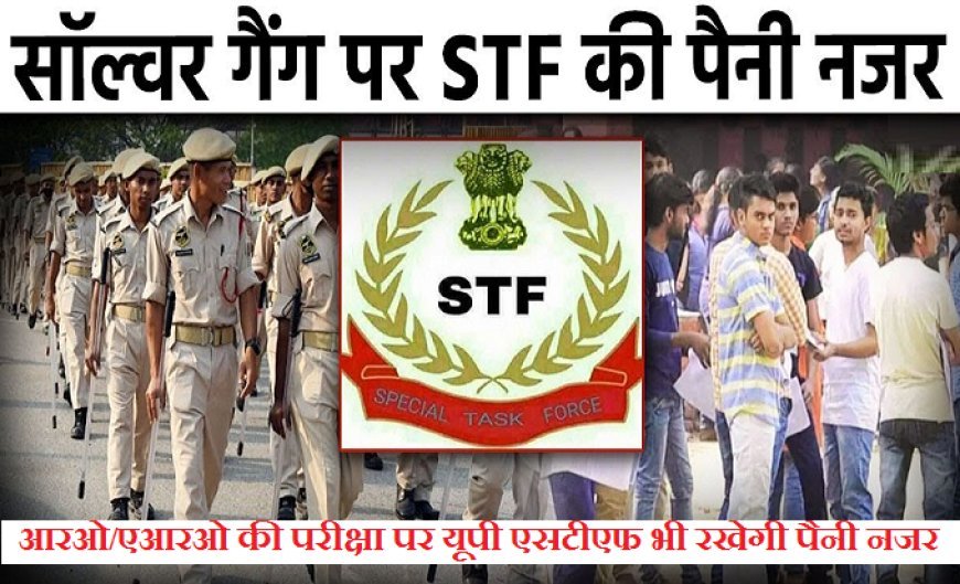 आरओ/एआरओ की परीक्षा पर यूपी एसटीएफ भी रखेगी पैनी नजर, नकल माफिया पर कसेगा शिकंजा। 