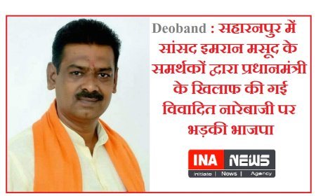 Deoband : सहारनपुर में सांसद इमरान मसूद के समर्थकों द्वारा प्रधानमंत्री के खिलाफ की गई विवादित नारेबाजी पर भड़की भाजपा