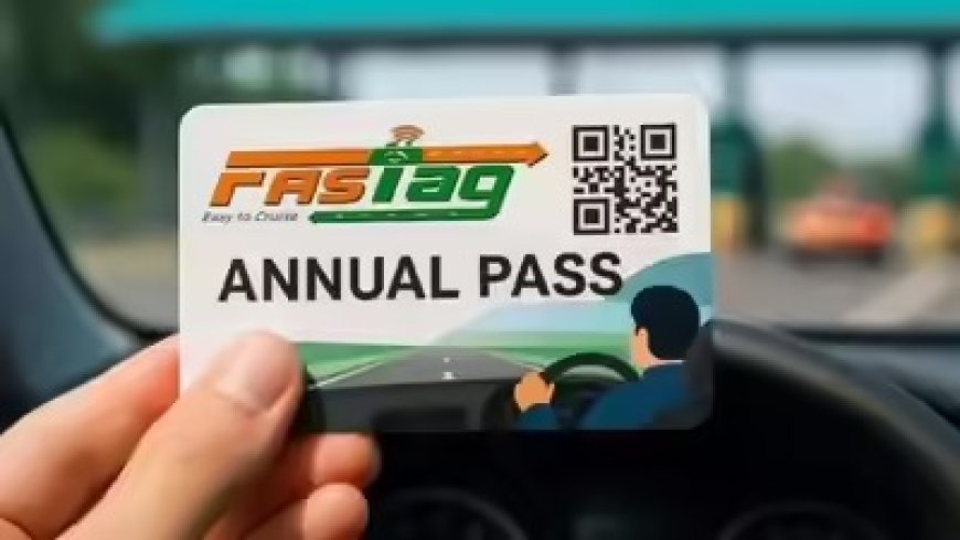 FASTag Annual Pass- 15 अगस्त से हो रहा है शुरू, जानें पूरी डिटेल लागत, लाभ और खरीद प्रक्रिया के साथ