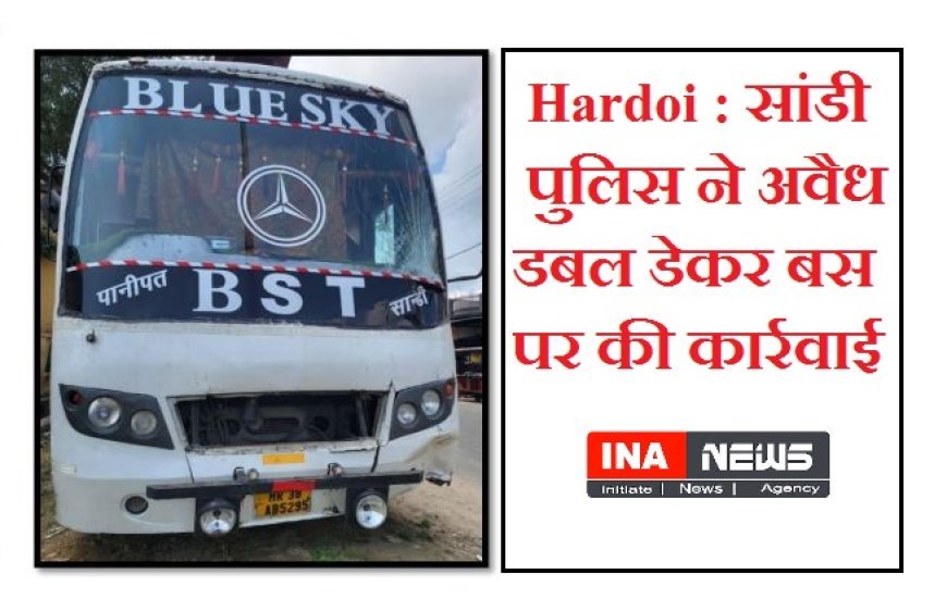 Hardoi : सांडी पुलिस ने अवैध डबल डेकर बस पर की कार्रवाई