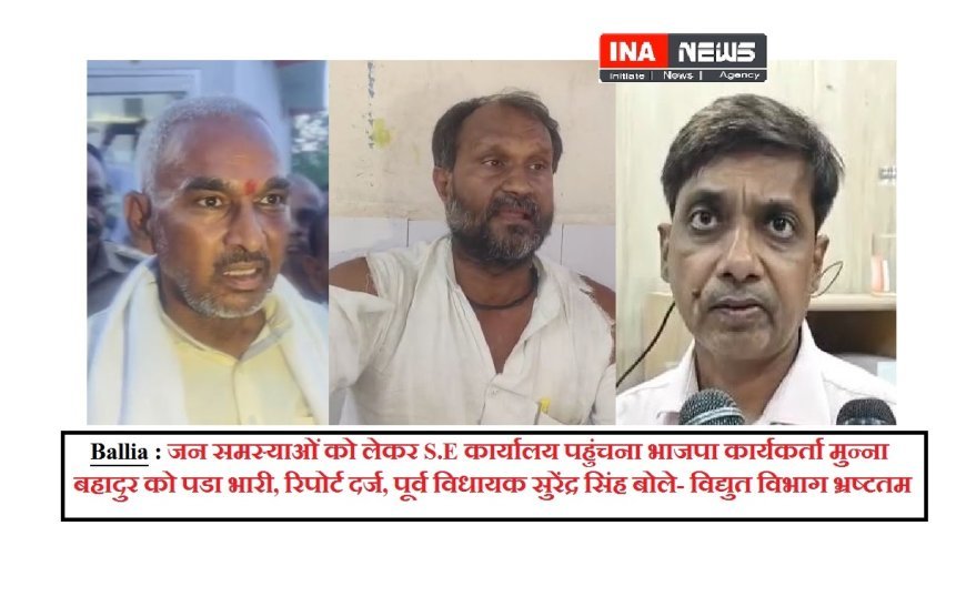 Ballia : जन समस्याओं को लेकर S.E कार्यालय पहुंचना भाजपा कार्यकर्ता मुन्ना बहादुर को पडा भारी, रिपोर्ट दर्ज, पूर्व विधायक सुरेंद्र सिंह बोले- विद्युत विभाग भ्रष्टतम