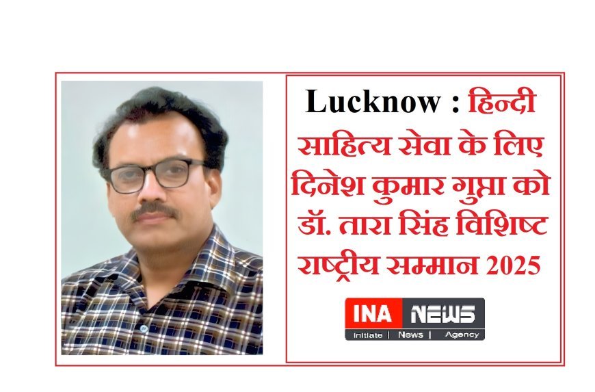 Lucknow : हिन्दी साहित्य सेवा के लिए दिनेश कुमार गुप्ता को डॉ. तारा सिंह विशिष्ट राष्ट्रीय सम्मान 2025