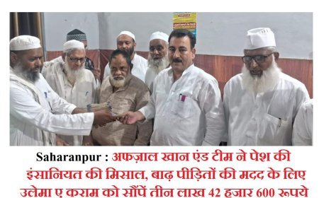 Saharanpur : अफज़ाल खान एंड टीम ने पेश की इंसानियत की मिसाल, बाढ़ पीड़ितों की मदद के लिए उलेमा ए कराम को सौंपें तीन लाख 42 हजार 600 रूपये