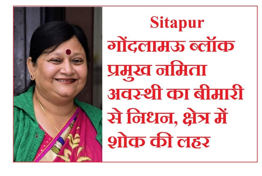 Sitapur : गोंदलामऊ ब्लॉक प्रमुख नमिता अवस्थी का बीमारी से निधन, क्षेत्र में शोक की लहर