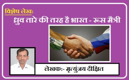 Special Article: ध्रुव तारे की तरह है भारत - रूस मैत्री।
