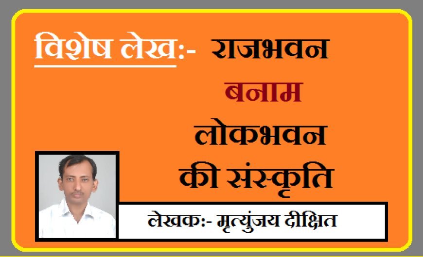 Special Article:  राजभवन  बनाम  लोकभवन की संस्कृति