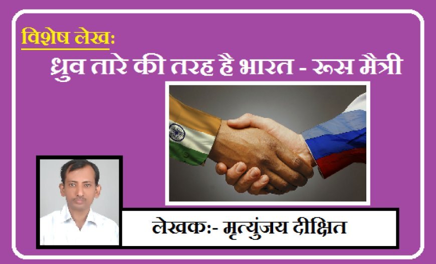 Special Article: ध्रुव तारे की तरह है भारत - रूस मैत्री।