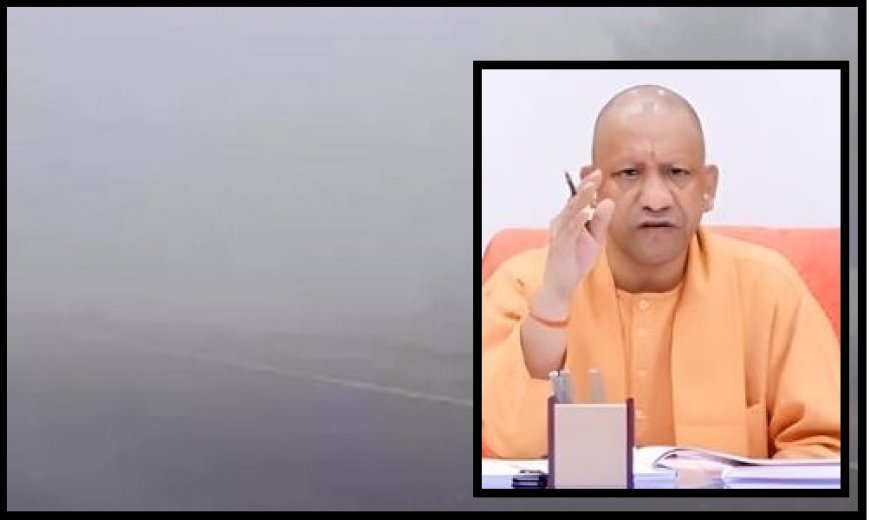 Lucknow: कोहरे और ठंड को लेकर सीएम योगी का सख्त निर्देश, बोले-फील्ड में अलर्ट रहें अफसर। 