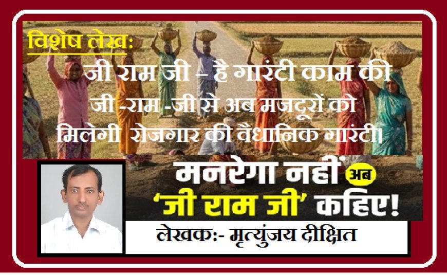 Special Article: जी राम जी – है गारंटी काम की, जी -राम -जी से अब मजदूरों को मिलेगी रोजगार की वैधानिक गारंटी। 