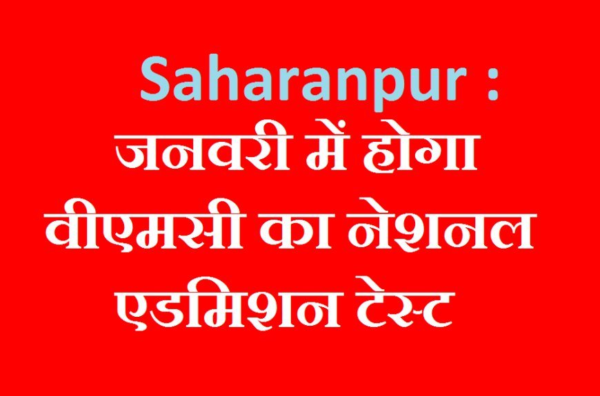 Saharanpur : जनवरी में होगा वीएमसी का नेशनल एडमिशन टेस्ट