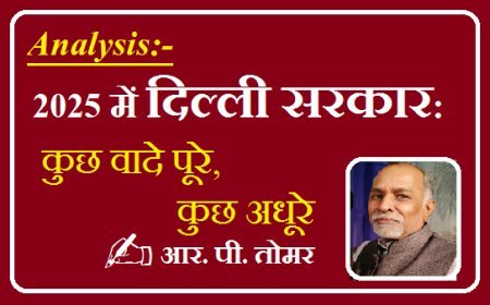 विश्लेषण- 2025 में दिल्ली सरकार: कुछ वादे पूरे, कुछ अधूरे।