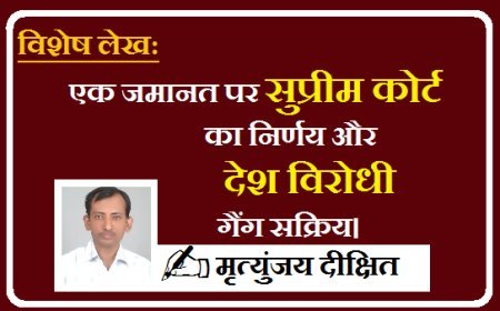 Special Article: एक जमानत पर सुप्रीम कोर्ट का निर्णय और देश विरोधी गैंग सक्रिय। 