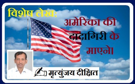 Special Article: अमेरिका की दादागिरी के माएने। 