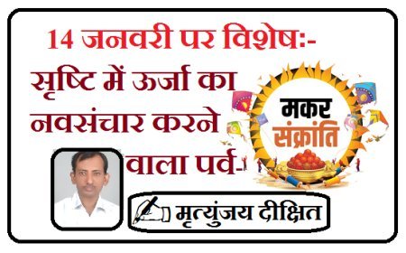 Special on 14th January:  सृष्टि में ऊर्जा का नवसंचार करने वाला पर्व - मकर संक्रांति 