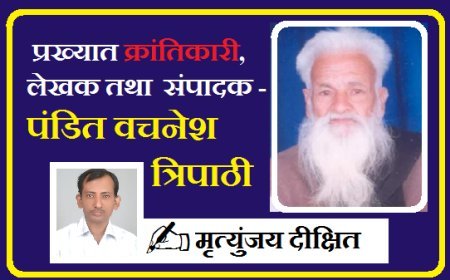 Special Article: प्रख्यात क्रांतिकारी, लेखक तथा  संपादक- पंडित वचनेश त्रिपाठी 