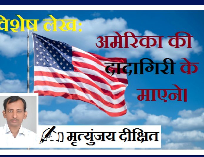 Special Article: अमेरिका की दादागिरी के माएने। 