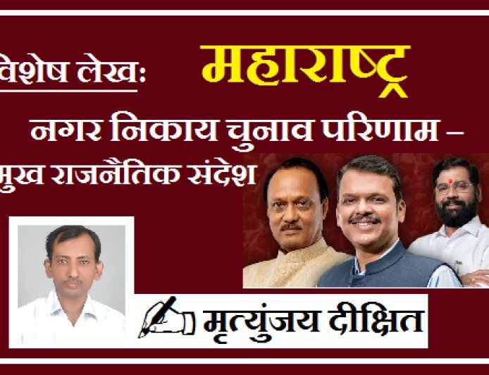 Special Article: महाराष्ट्र नगर निकाय चुनाव परिणाम – प्रमुख राजनैतिक संदेश।  