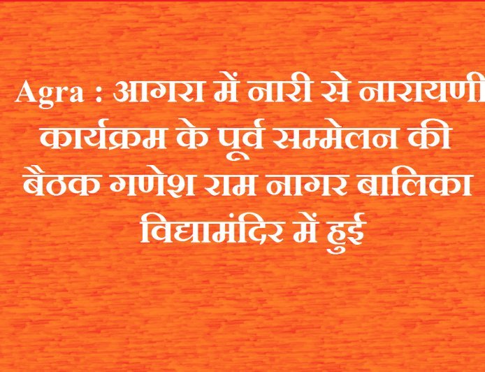 Agra : आगरा में नारी से नारायणी कार्यक्रम के पूर्व सम्मेलन की बैठक गणेश राम नागर बालिका विद्यामंदिर में हुई