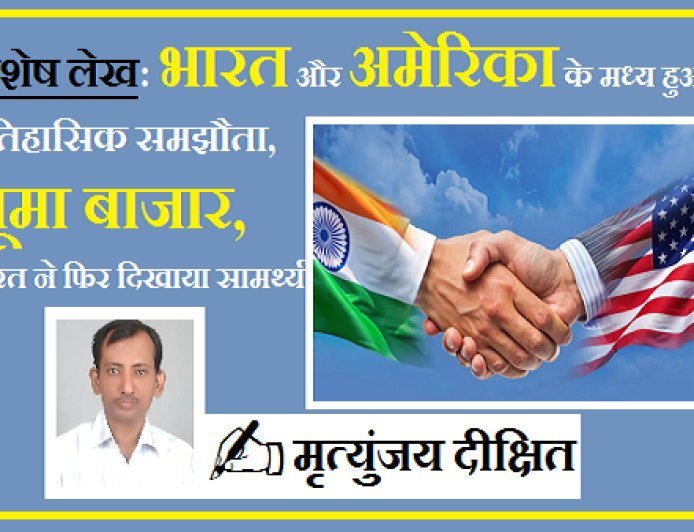 Special Article: भारत और अमेरिका के मध्य हुआ ऐतिहासिक समझौता, झूमा बाजार, भारत ने फिर दिखाया सामर्थ्य  