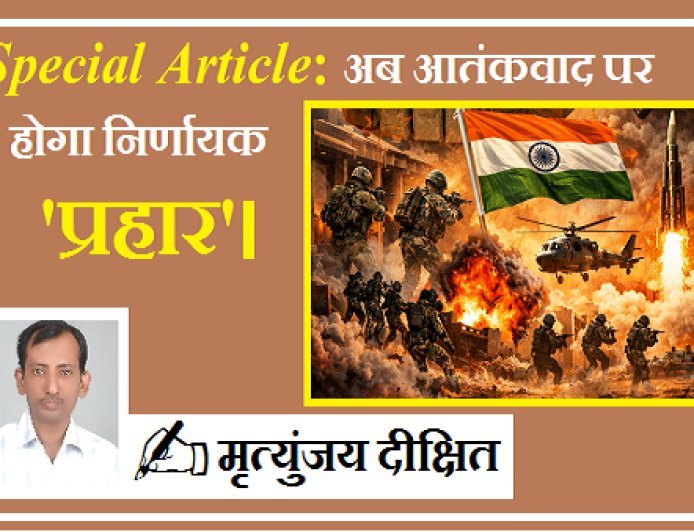 Special Article: अब आतंकवाद पर होगा निर्णायक 'प्रहार'।