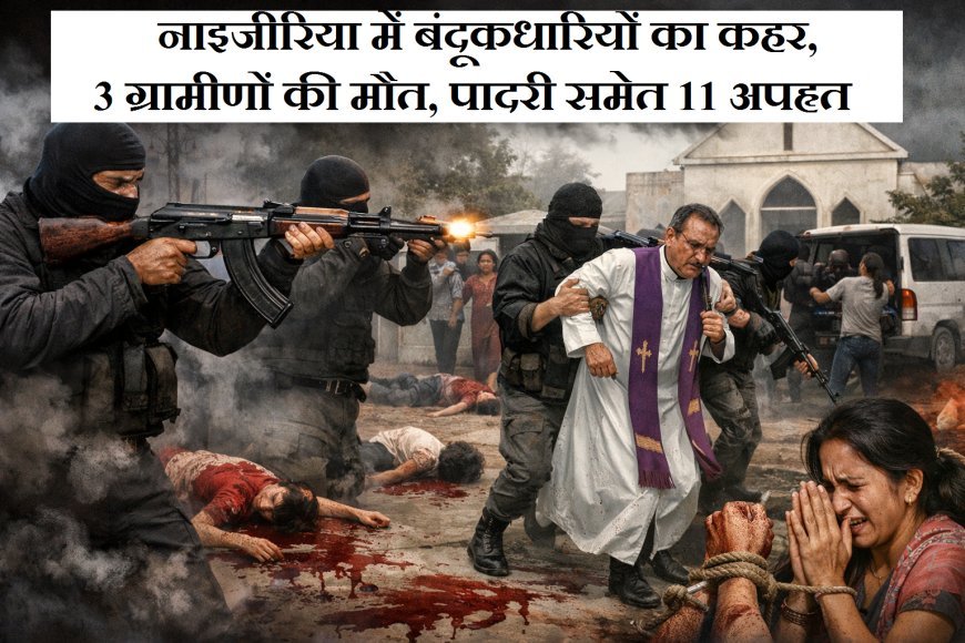 नाइजीरिया में बंदूकधारियों का कहर, 3 ग्रामीणों की मौत, पादरी समेत 11 अपहृत