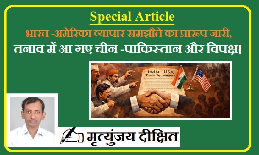 Special Article: भारत -अमेरिका व्यापार समझौते का प्रारूप जारी, तनाव में आ गए चीन -पाकिस्तान और विपक्ष।  