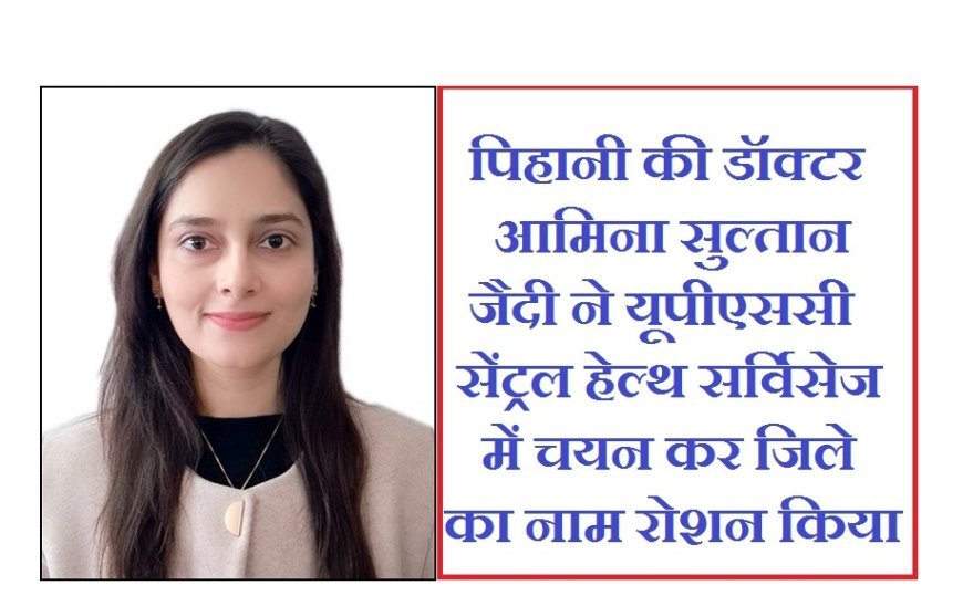 Hardoi : पिहानी की डॉक्टर आमिना सुल्तान जैदी ने यूपीएससी सेंट्रल हेल्थ सर्विसेज में चयन कर जिले का नाम रोशन किया
