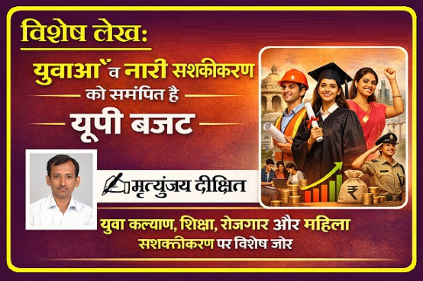 Special Article: युवाओं व नारी सशक्तीकरण  को समर्पित है यूपी  बजट।  