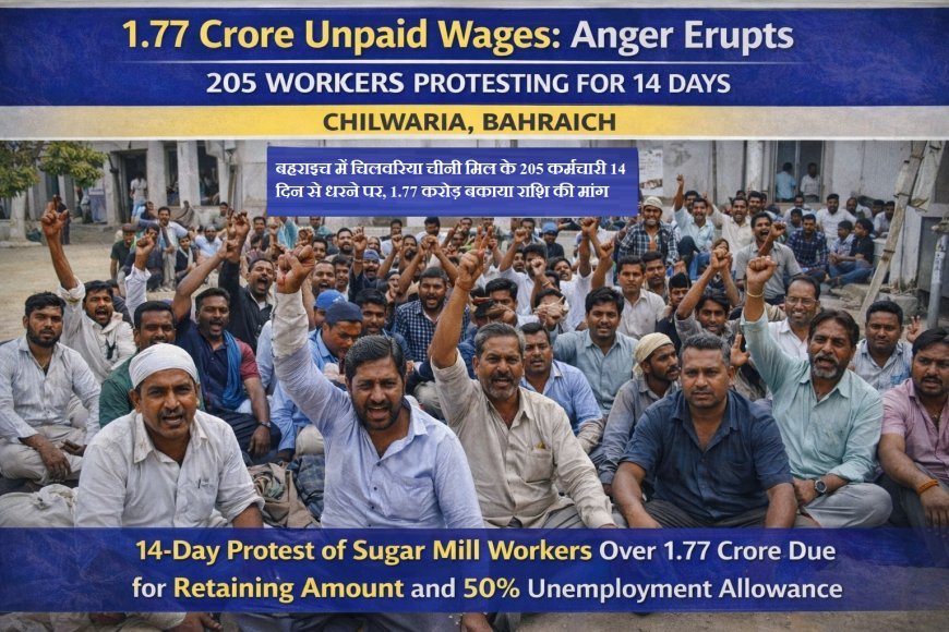 Bahraich : चिलवरिया चीनी मिल के 205 कर्मचारी 14 दिन से धरने पर, 1.77 करोड़ बकाया राशि की मांग