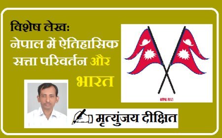 Special Article: नेपाल में ऐतिहासिक सत्ता परिवर्तन और भारत। 