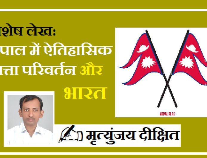 Special Article: नेपाल में ऐतिहासिक सत्ता परिवर्तन और भारत। 
