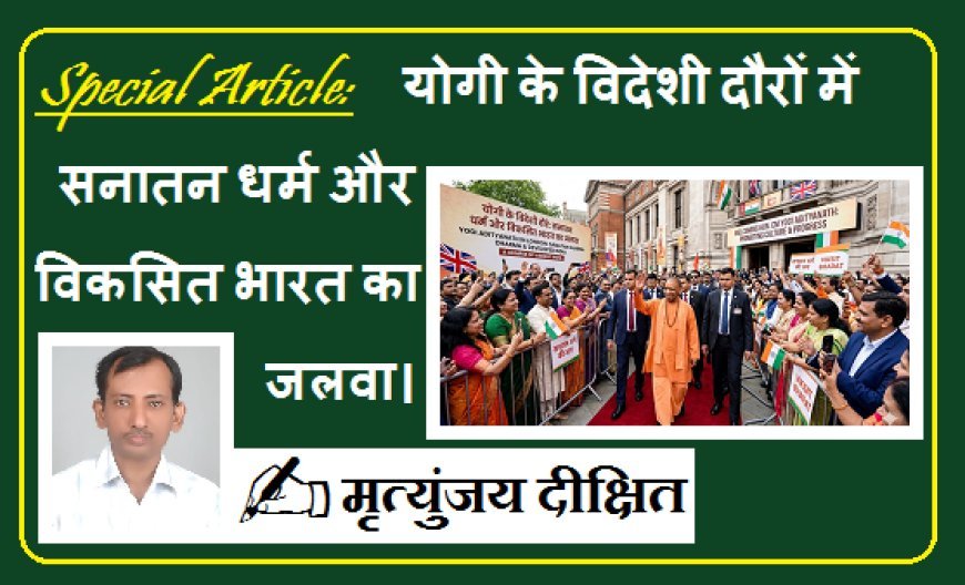 Special Article:  योगी के विदेशी दौरों में सनातन धर्म और विकसित भारत का जलवा। 