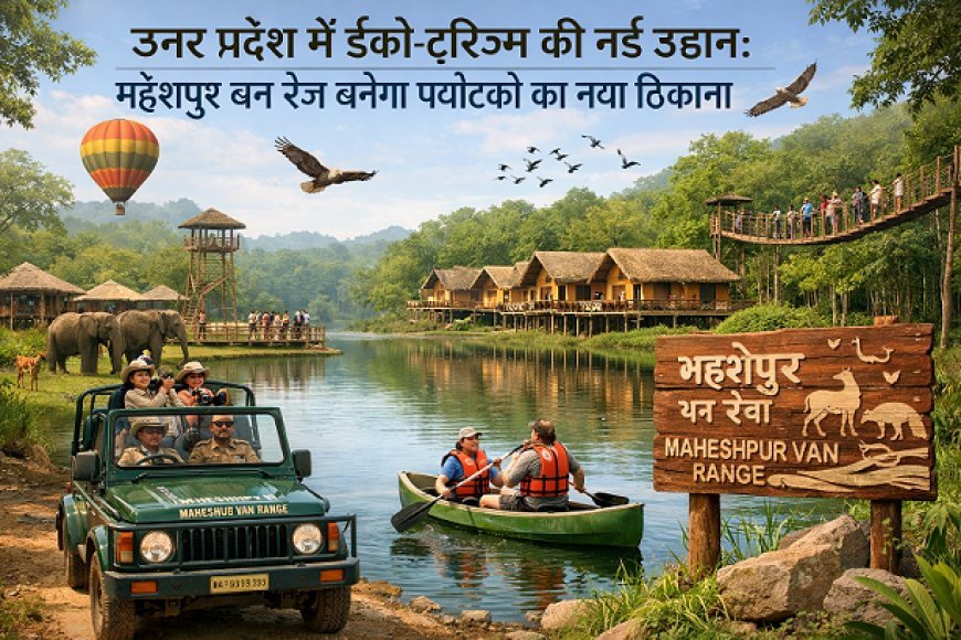 Lucknow: उत्तर प्रदेश में ईको-टूरिज्म की नई उड़ान: महेशपुर वन रेंज बनेगा पर्यटकों का नया ठिकाना।