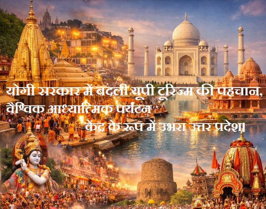 Lucknow: योगी सरकार में बदली यूपी टूरिज्म की पहचान, वैश्विक आध्यात्मिक पर्यटन केंद्र के रूप में उभरा उत्तर प्रदेश। 